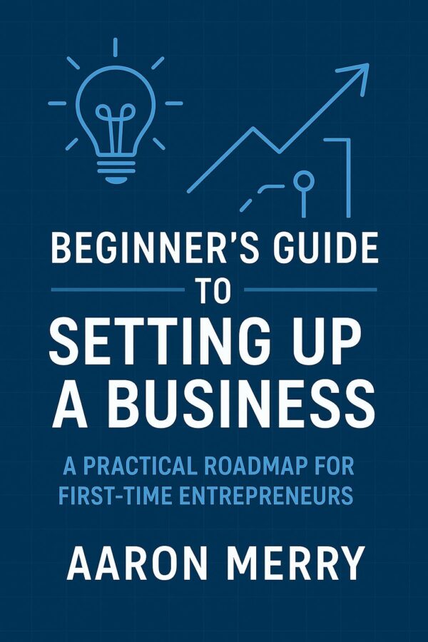 Beginner's Guide To Setting Up A Business: A Practical Roadmap For First-Time Entrepreneurs